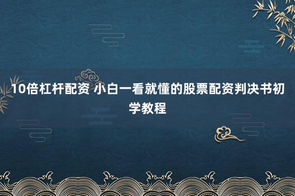 10倍杠杆配资 小白一看就懂的股票配资判决书初学教程