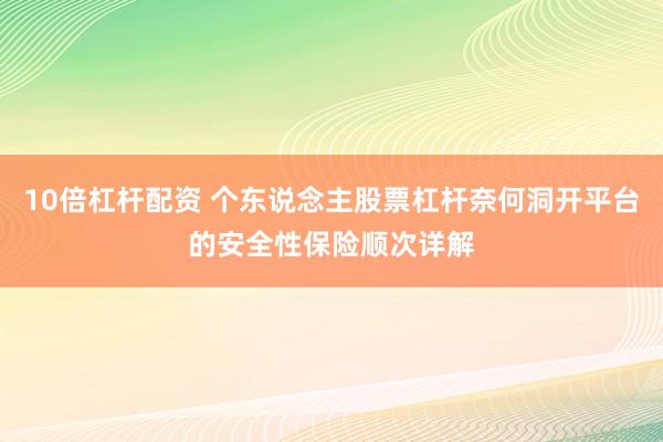10倍杠杆配资 个东说念主股票杠杆奈何洞开平台的安全性保险顺次详解