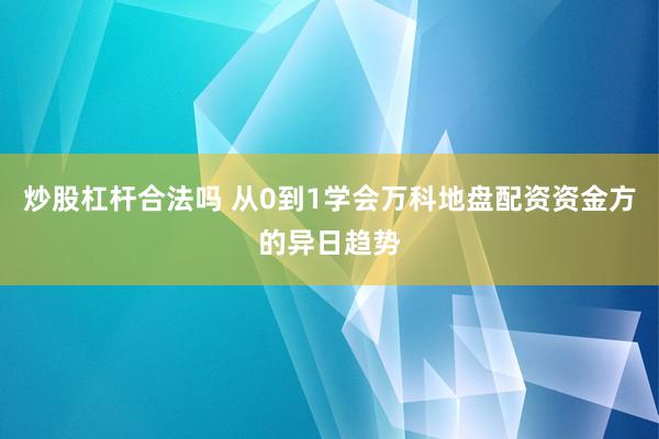 炒股杠杆合法吗 从0到1学会万科地盘配资资金方的异日趋势