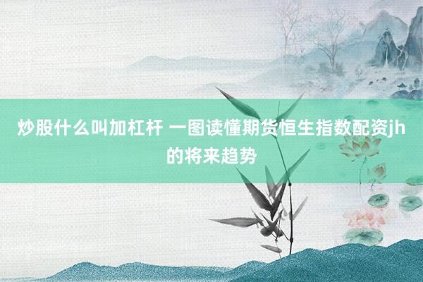 炒股什么叫加杠杆 一图读懂期货恒生指数配资jh的将来趋势