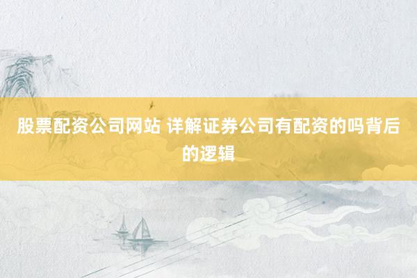 股票配资公司网站 详解证券公司有配资的吗背后的逻辑