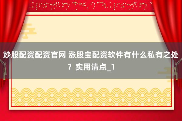 炒股配资配资官网 涨股宝配资软件有什么私有之处？实用清点_1