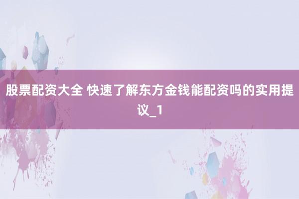 股票配资大全 快速了解东方金钱能配资吗的实用提议_1