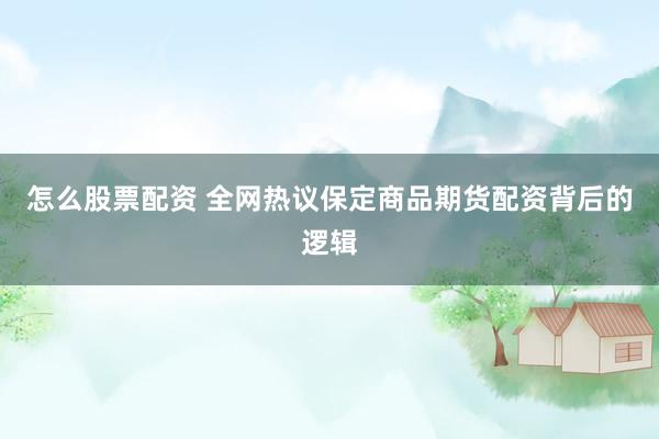 怎么股票配资 全网热议保定商品期货配资背后的逻辑
