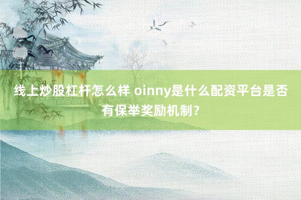 线上炒股杠杆怎么样 oinny是什么配资平台是否有保举奖励机制？