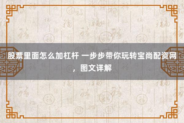 股票里面怎么加杠杆 一步步带你玩转宝尚配资网，图文详解