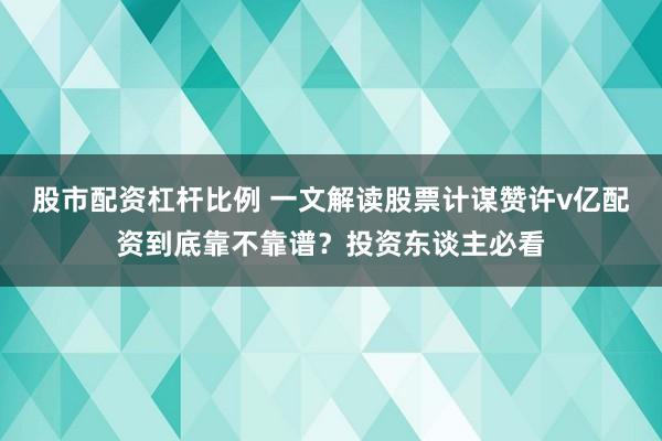 股市配资杠杆比例 一文解读股票计谋赞许v亿配资到底靠不靠谱？投资东谈主必看