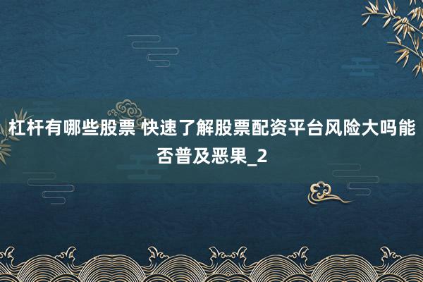 杠杆有哪些股票 快速了解股票配资平台风险大吗能否普及恶果_2