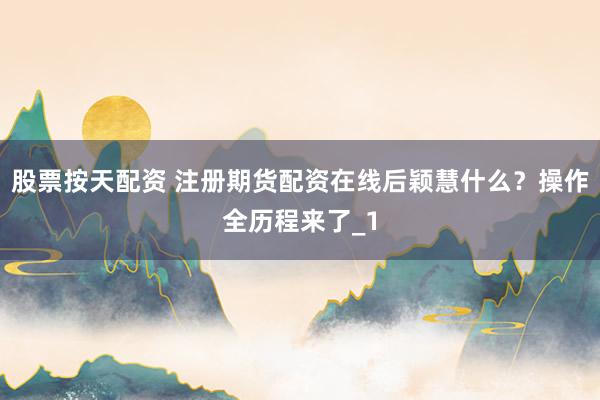 股票按天配资 注册期货配资在线后颖慧什么？操作全历程来了_1