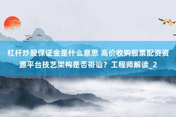 杠杆炒股保证金是什么意思 高价收购股票配资资源平台技艺架构是否褂讪？工程师解读_2