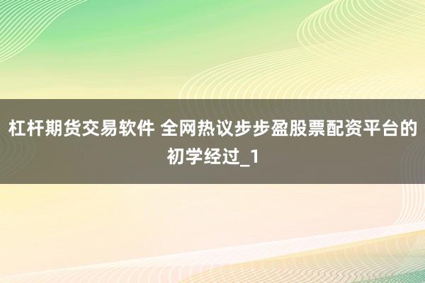 杠杆期货交易软件 全网热议步步盈股票配资平台的初学经过_1