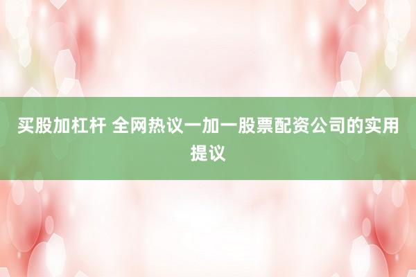 买股加杠杆 全网热议一加一股票配资公司的实用提议
