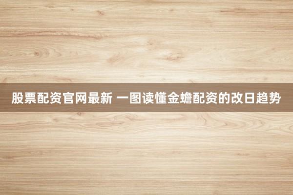 股票配资官网最新 一图读懂金蟾配资的改日趋势