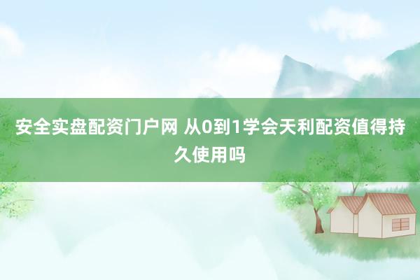 安全实盘配资门户网 从0到1学会天利配资值得持久使用吗