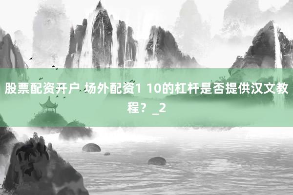 股票配资开户 场外配资1 10的杠杆是否提供汉文教程？_2