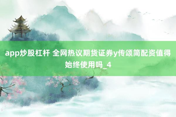 app炒股杠杆 全网热议期货证券y传颂简配资值得始终使用吗_4