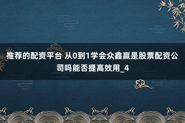 推荐的配资平台 从0到1学会众鑫赢是股票配资公司吗能否提高效用_4