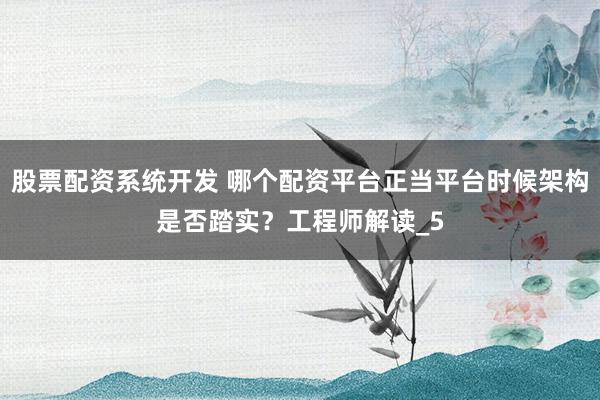股票配资系统开发 哪个配资平台正当平台时候架构是否踏实？工程师解读_5