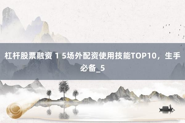 杠杆股票融资 1 5场外配资使用技能TOP10，生手必备_5