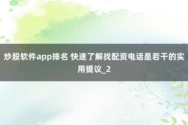 炒股软件app排名 快速了解找配资电话是若干的实用提议_2