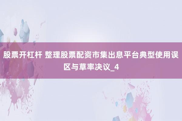 股票开杠杆 整理股票配资市集出息平台典型使用误区与草率决议_4
