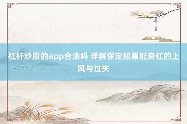 杠杆炒股的app合法吗 详解保定股票配资杠的上风与过失