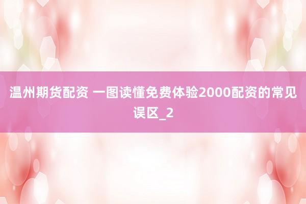 温州期货配资 一图读懂免费体验2000配资的常见误区_2