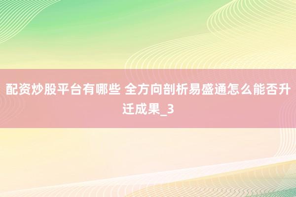 配资炒股平台有哪些 全方向剖析易盛通怎么能否升迁成果_3