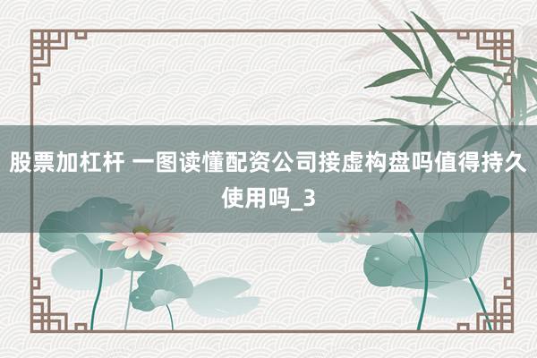 股票加杠杆 一图读懂配资公司接虚构盘吗值得持久使用吗_3