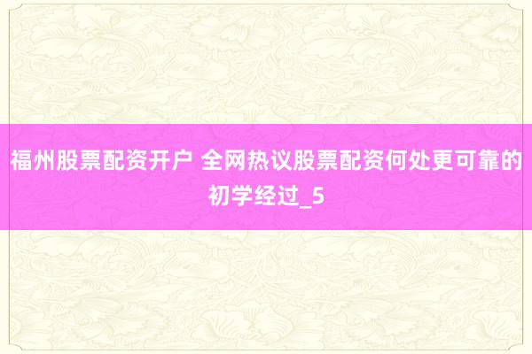 福州股票配资开户 全网热议股票配资何处更可靠的初学经过_5