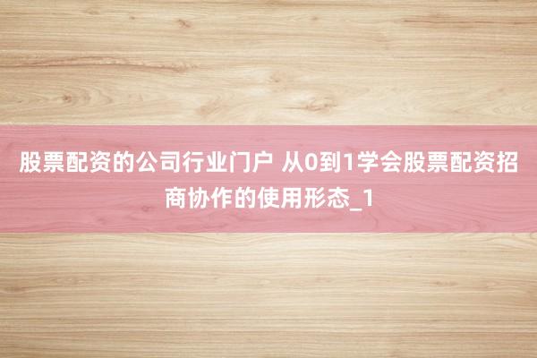 股票配资的公司行业门户 从0到1学会股票配资招商协作的使用形态_1