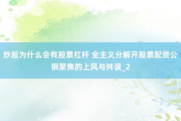 炒股为什么会有股票杠杆 全主义分解开股票配资公钢聚焦的上风与舛误_2
