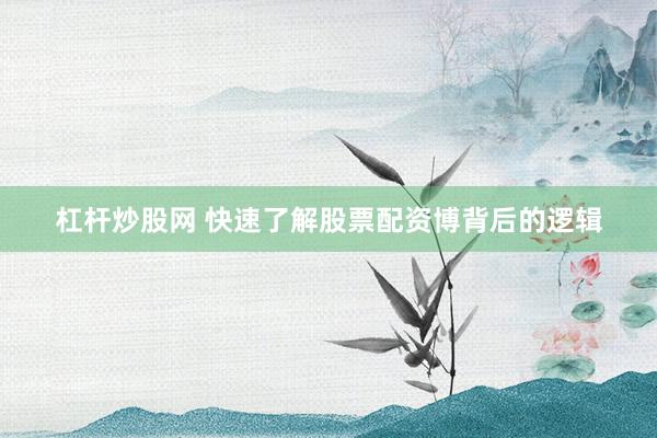 杠杆炒股网 快速了解股票配资博背后的逻辑