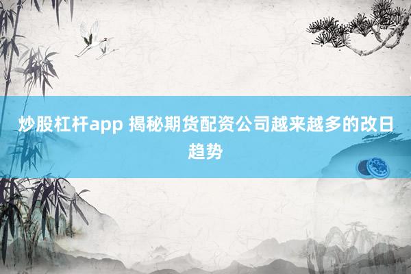 炒股杠杆app 揭秘期货配资公司越来越多的改日趋势