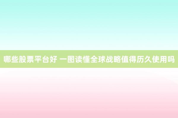哪些股票平台好 一图读懂全球战略值得历久使用吗