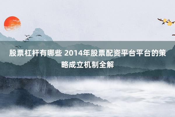 股票杠杆有哪些 2014年股票配资平台平台的策略成立机制全解