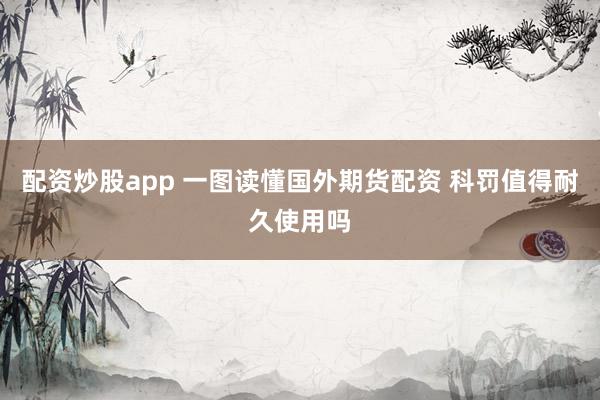 配资炒股app 一图读懂国外期货配资 科罚值得耐久使用吗