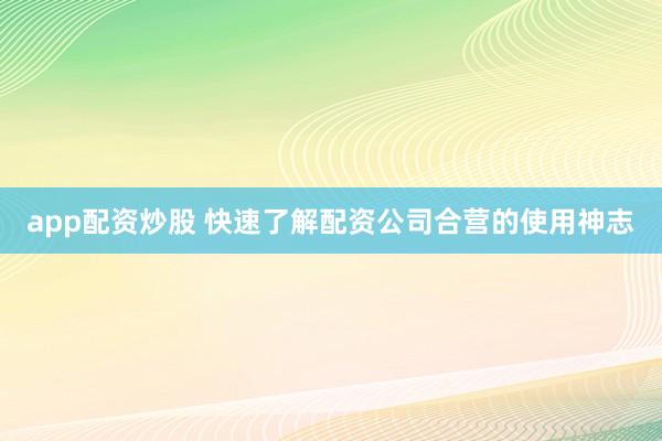 app配资炒股 快速了解配资公司合营的使用神志