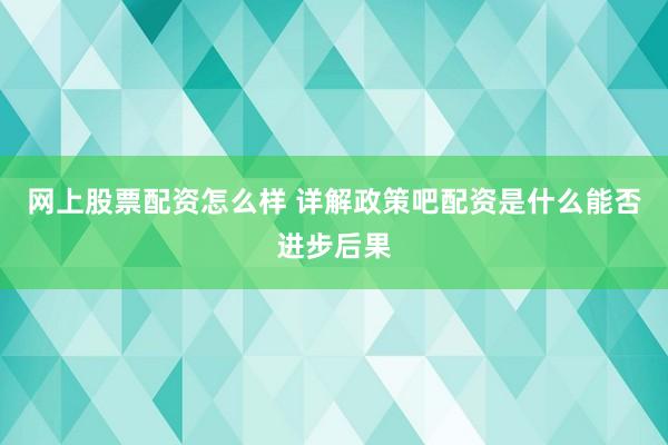 网上股票配资怎么样 详解政策吧配资是什么能否进步后果