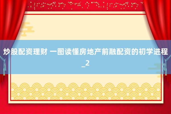 炒股配资理财 一图读懂房地产前融配资的初学进程_2