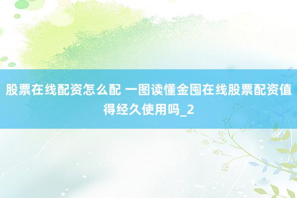 股票在线配资怎么配 一图读懂金囤在线股票配资值得经久使用吗_2