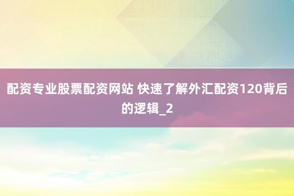 配资专业股票配资网站 快速了解外汇配资120背后的逻辑_2