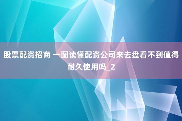 股票配资招商 一图读懂配资公司来去盘看不到值得耐久使用吗_2