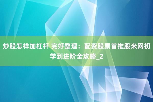 炒股怎样加杠杆 完好整理：配资股票首推股米网初学到进阶全攻略_2