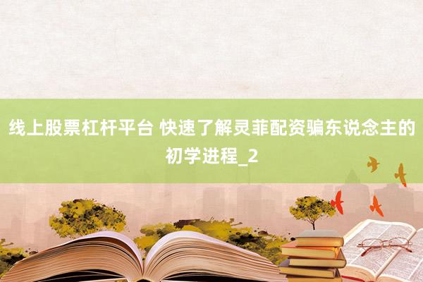 线上股票杠杆平台 快速了解灵菲配资骗东说念主的初学进程_2