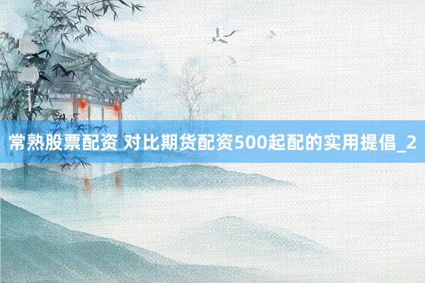 常熟股票配资 对比期货配资500起配的实用提倡_2