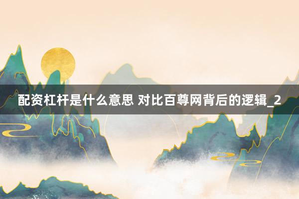 配资杠杆是什么意思 对比百尊网背后的逻辑_2