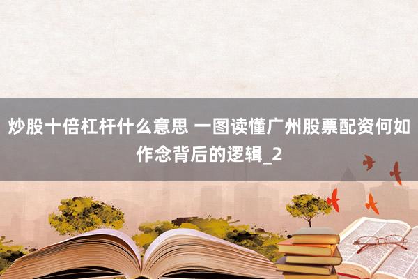炒股十倍杠杆什么意思 一图读懂广州股票配资何如作念背后的逻辑_2