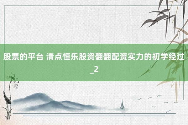 股票的平台 清点恒乐股资翻翻配资实力的初学经过_2