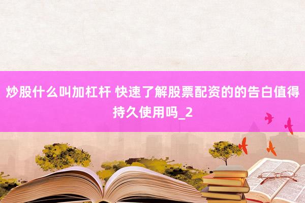 炒股什么叫加杠杆 快速了解股票配资的的告白值得持久使用吗_2
